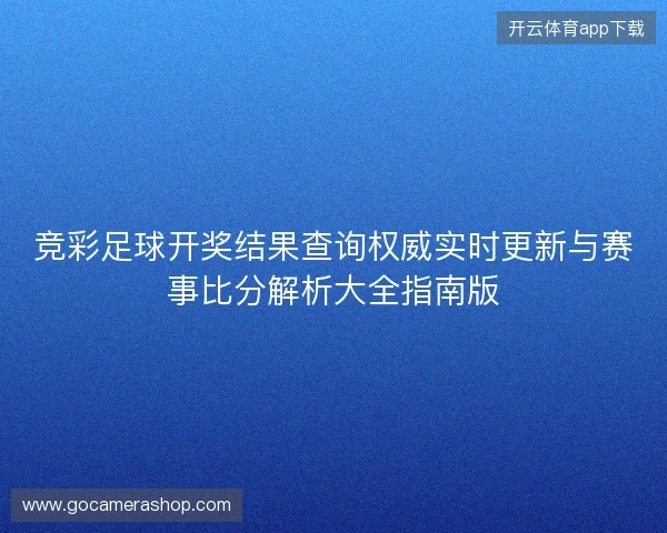 竞彩足球开奖结果查询权威实时更新与赛事比分解析大全指南版