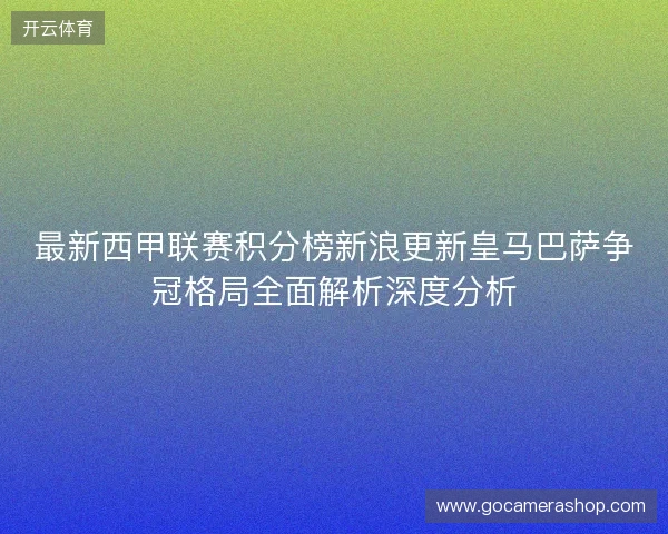最新西甲联赛积分榜新浪更新皇马巴萨争冠格局全面解析深度分析 最新西甲联赛积分榜新浪更新皇马巴萨争冠格局全面解析深度分析