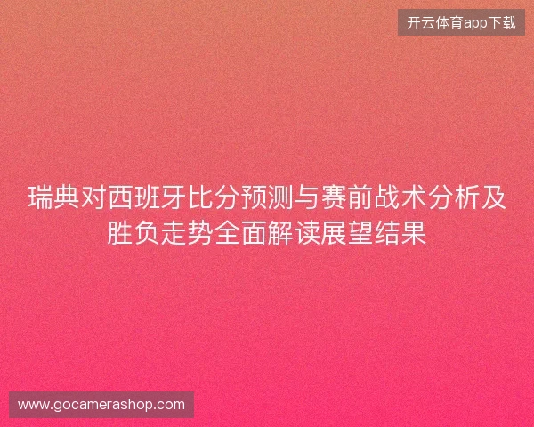 瑞典对西班牙比分预测与赛前战术分析及胜负走势全面解读展望结果