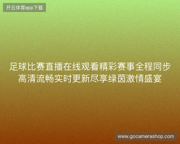 足球比赛直播在线观看精彩赛事全程同步高清流畅实时更新尽享绿茵激情盛宴 足球比赛直播在线观看精彩赛事全程同步高清流畅实时更新尽享绿茵激情盛宴