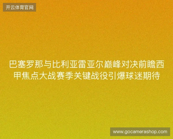 巴塞罗那与比利亚雷亚尔巅峰对决前瞻西甲焦点大战赛季关键战役引爆球迷期待 巴塞罗那与比利亚雷亚尔巅峰对决前瞻西甲焦点大战赛季关键战役引爆球迷期待