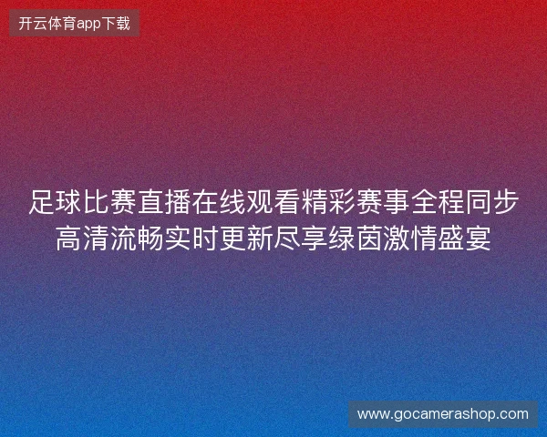 足球比赛直播在线观看精彩赛事全程同步高清流畅实时更新尽享绿茵激情盛宴