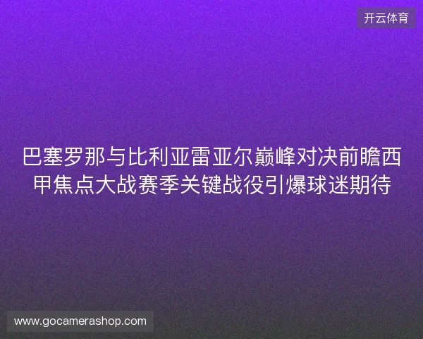 巴塞罗那与比利亚雷亚尔巅峰对决前瞻西甲焦点大战赛季关键战役引爆球迷期待 巴塞罗那与比利亚雷亚尔巅峰对决前瞻西甲焦点大战赛季关键战役引爆球迷期待