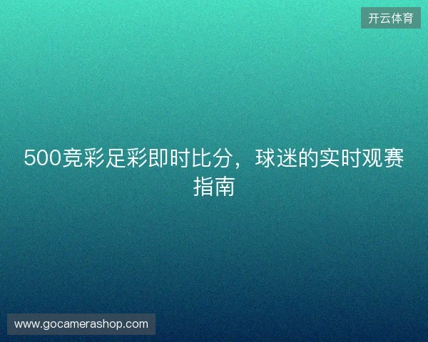 500竞彩足彩即时比分，球迷的实时观赛指南