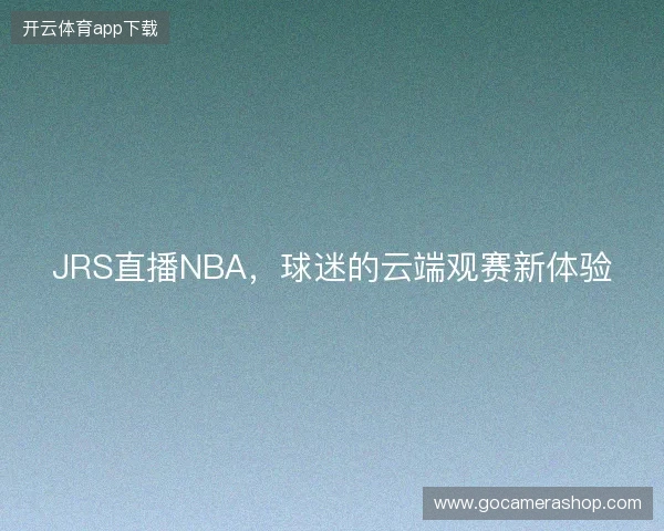 JRS直播NBA，球迷的云端观赛新体验