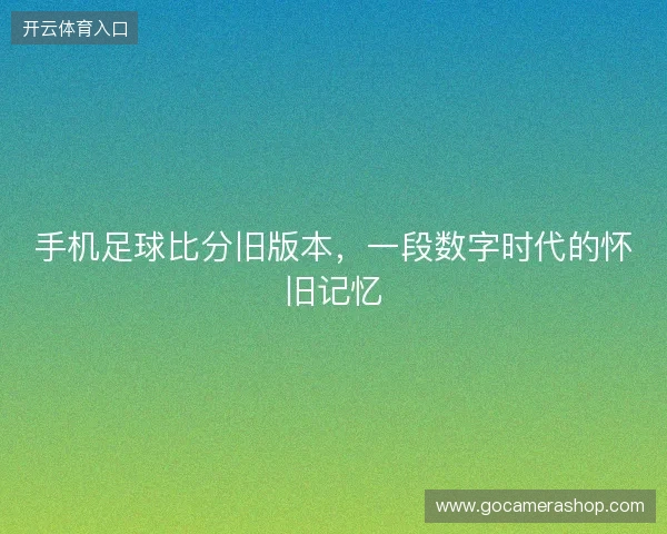 手机足球比分旧版本，一段数字时代的怀旧记忆
