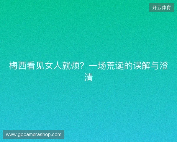 梅西看见女人就烦？一场荒诞的误解与澄清