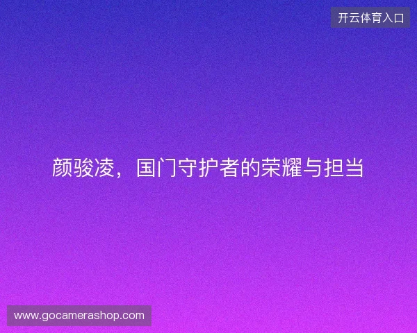 颜骏凌，国门守护者的荣耀与担当